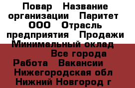 Повар › Название организации ­ Паритет, ООО › Отрасль предприятия ­ Продажи › Минимальный оклад ­ 25 000 - Все города Работа » Вакансии   . Нижегородская обл.,Нижний Новгород г.